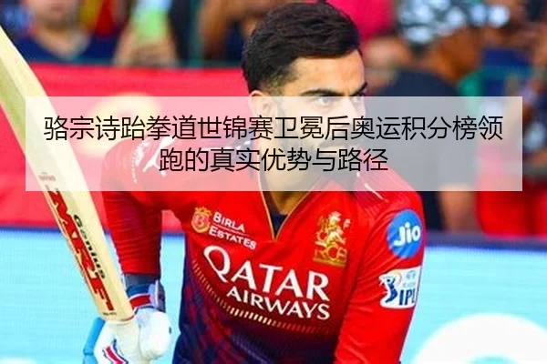 骆宗诗跆拳道世锦赛卫冕后奥运积分榜领跑的真实优势与路径